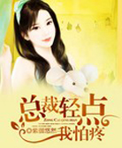 总裁轻点我怕疼全文免费阅读